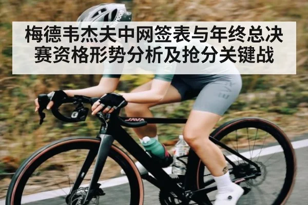 梅德韦杰夫中网签表与年终总决赛资格形势分析及抢分关键战（kaiyun）