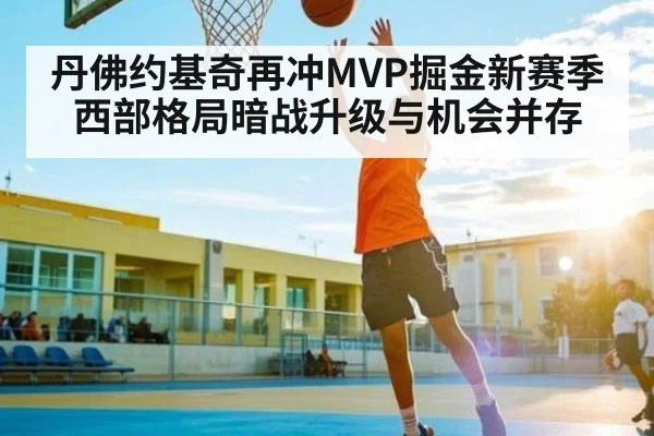 丹佛约基奇再冲MVP掘金新赛季西部格局暗战升级与机会并存